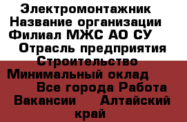 Электромонтажник › Название организации ­ Филиал МЖС АО СУ-155 › Отрасль предприятия ­ Строительство › Минимальный оклад ­ 35 000 - Все города Работа » Вакансии   . Алтайский край